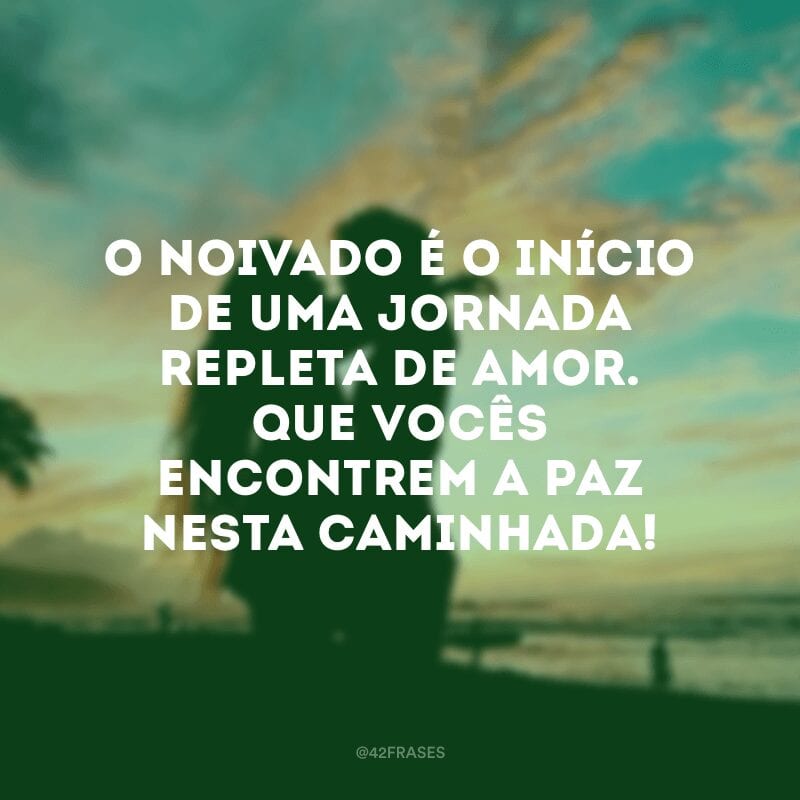 O noivado é o início de uma jornada repleta de amor. Que vocês encontrem a paz nesta caminhada!