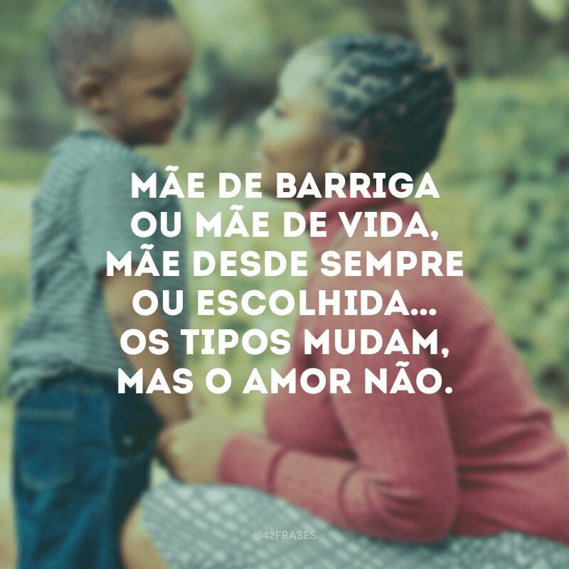 Mãe de barriga ou mãe de vida, mãe desde sempre ou escolhida… Os tipos mudam, mas o amor não.