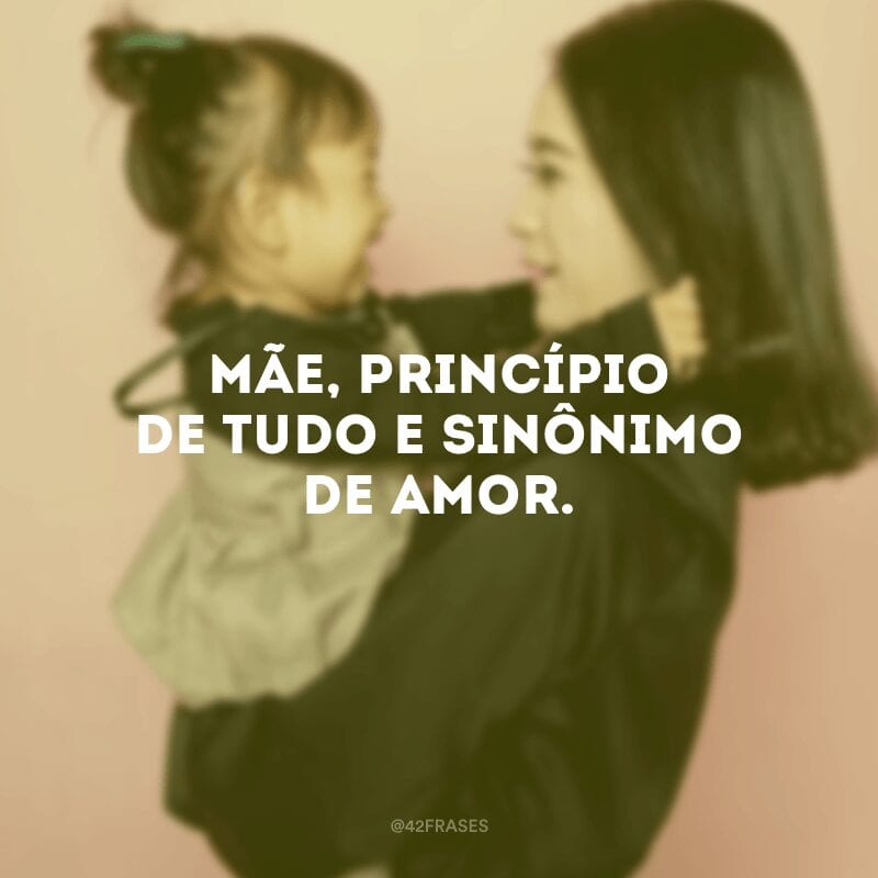 Mãe, princípio de tudo e sinônimo de amor.