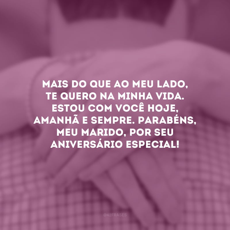 Mais do que ao meu lado, te quero na minha vida. Estou com você hoje, amanhã e sempre. Parabéns, meu marido, por seu aniversário especial!