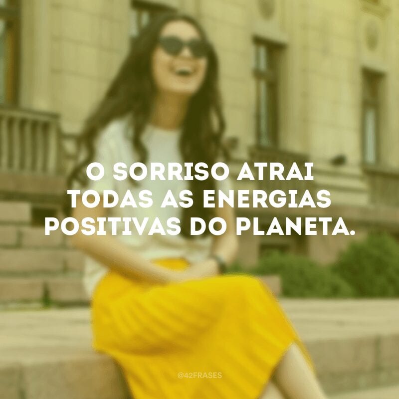 O sorriso atrai todas as energias positivas do planeta.