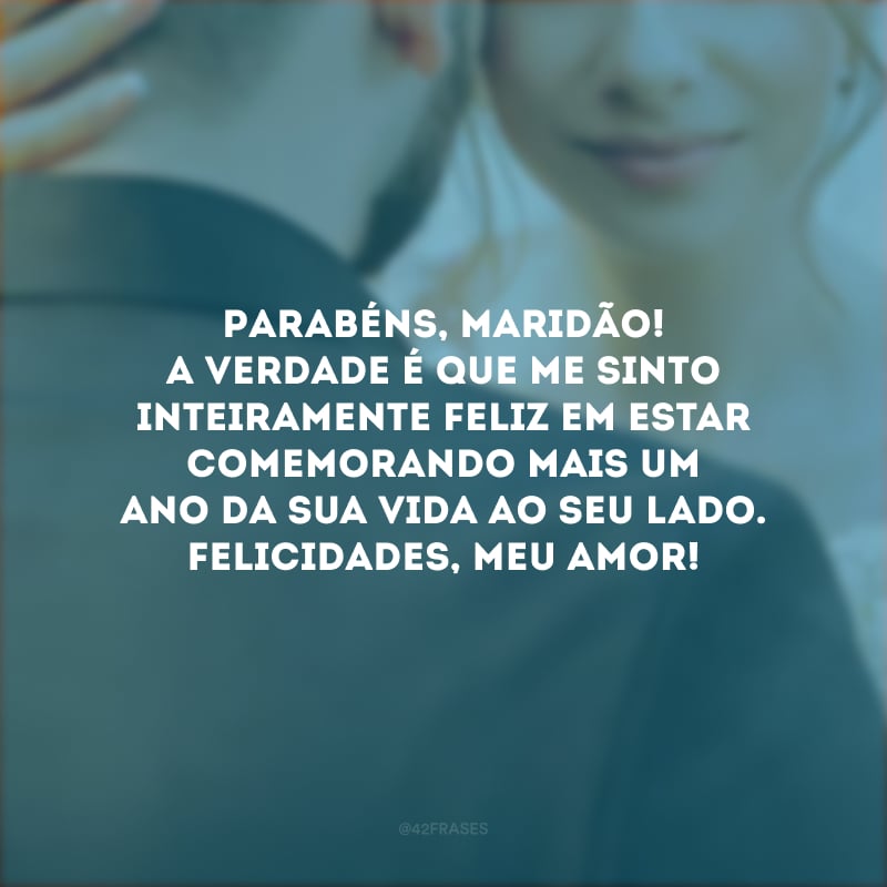 Parabéns, maridão! A verdade é que me sinto inteiramente feliz em estar comemorando mais um ano da sua vida ao seu lado. Felicidades, meu amor!