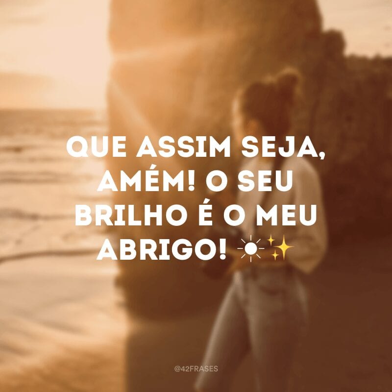 Que assim seja, amém! O seu brilho é o meu abrigo! ☀✨ 