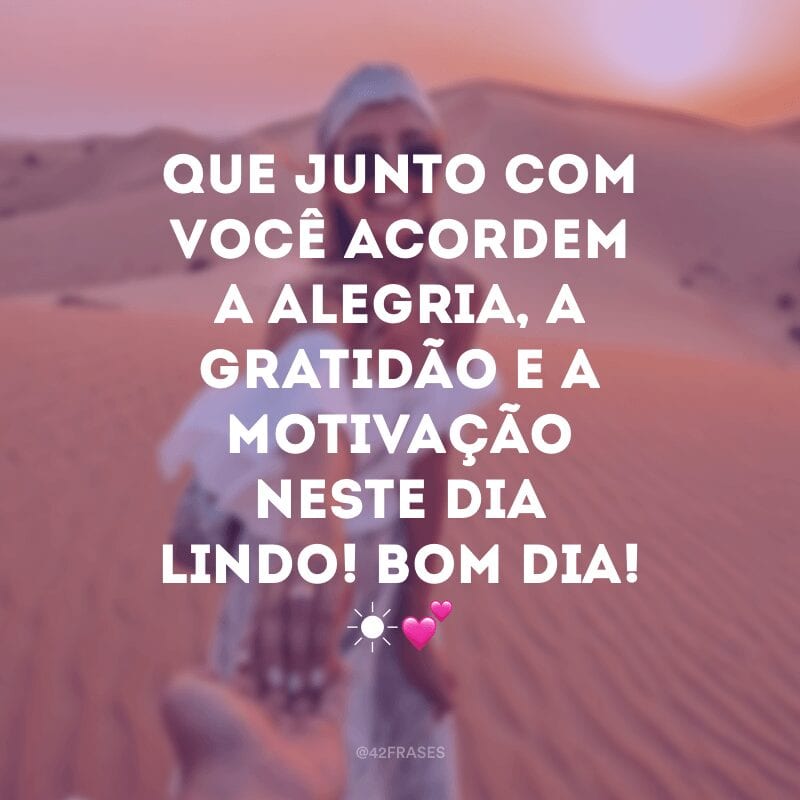 Que junto com você acordem a alegria, a gratidão e a motivação neste dia lindo! Bom dia! ☀?