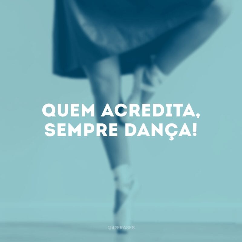 Quem acredita, sempre dança!