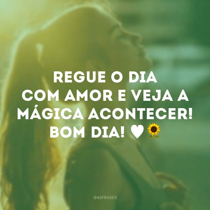 Regue o dia com amor e veja a mágica acontecer! Bom dia! ♥?