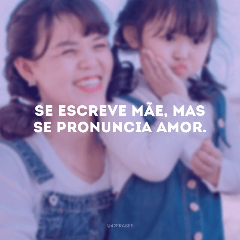 Se escreve mãe, mas se pronuncia amor.