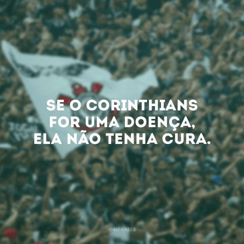 Se o Corinthians for uma doença, ela não tenha cura.