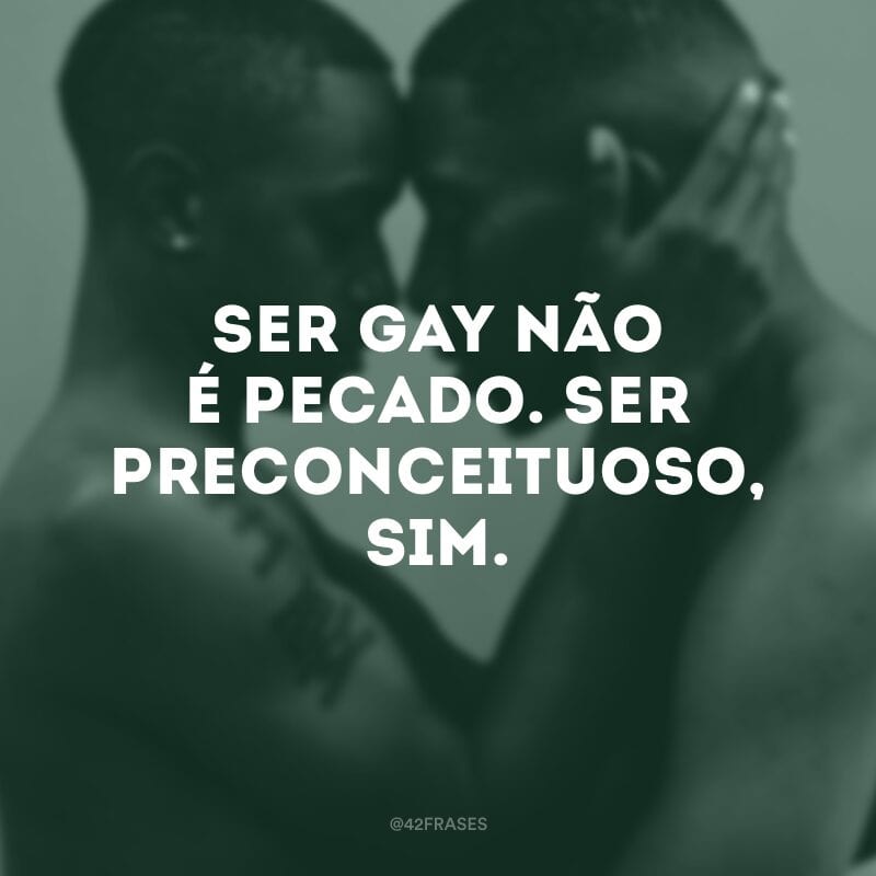 Ser gay não é pecado. Ser preconceituoso, sim.