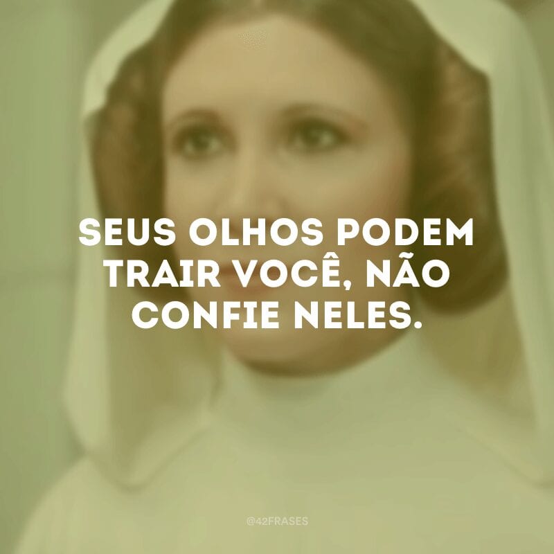 Seus olhos podem trair você, não confie neles.