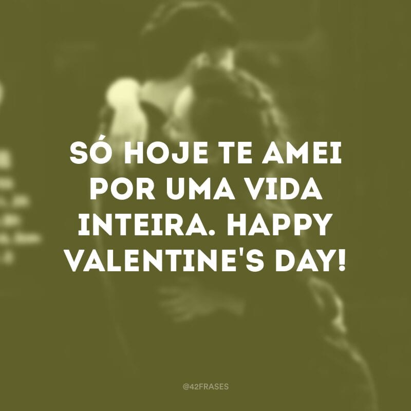 Só hoje te amei por uma vida inteira. Happy Valentine\'s day!