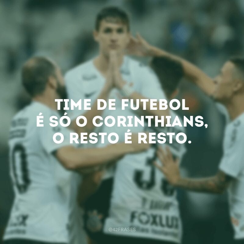 Time de futebol é só o Corinthians, o resto é resto.