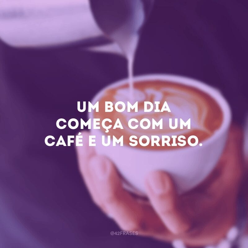 Um bom dia começa com um café e um sorriso.