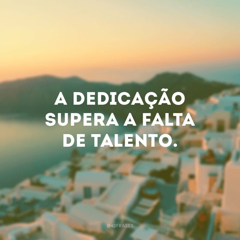 A dedicação supera a falta de talento.