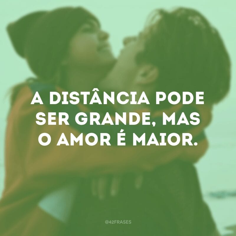 A distância pode ser grande, mas o amor é maior.