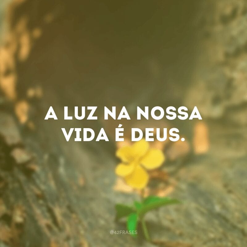 A luz na nossa vida é Deus.