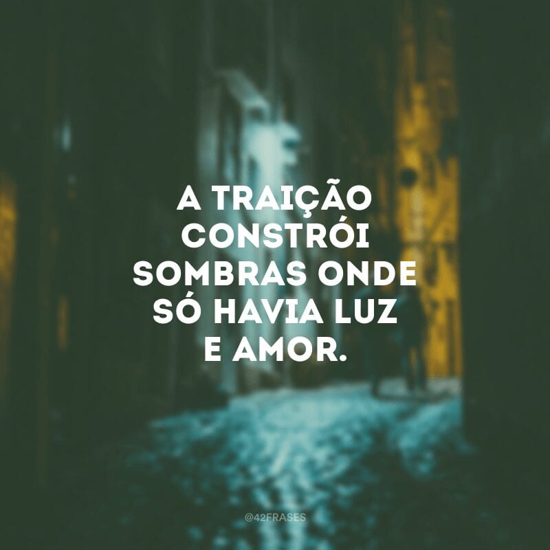 A traição constrói sombras onde só havia luz e amor.