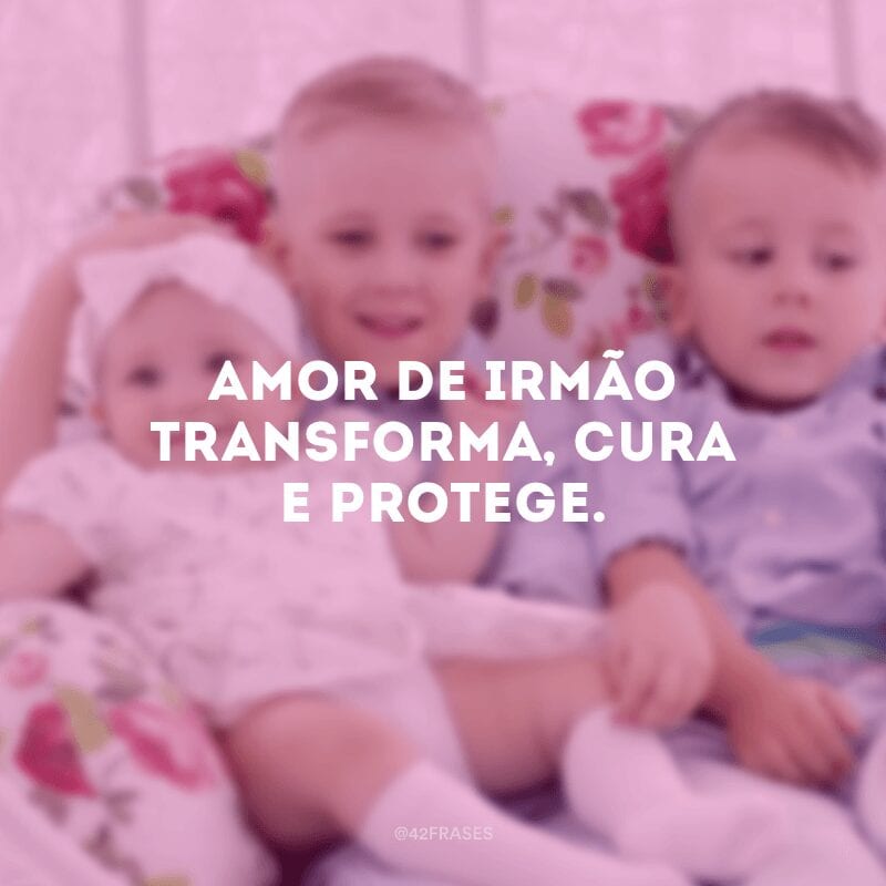 Amor de irmão transforma, cura e protege.