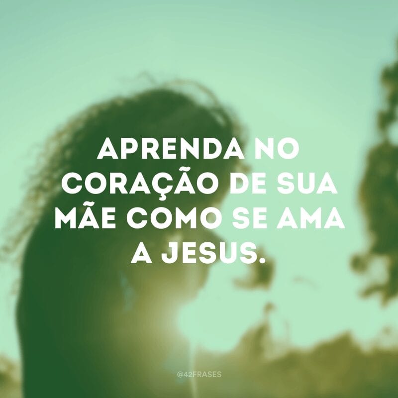 Aprenda no coração de sua Mãe como se ama a Jesus.