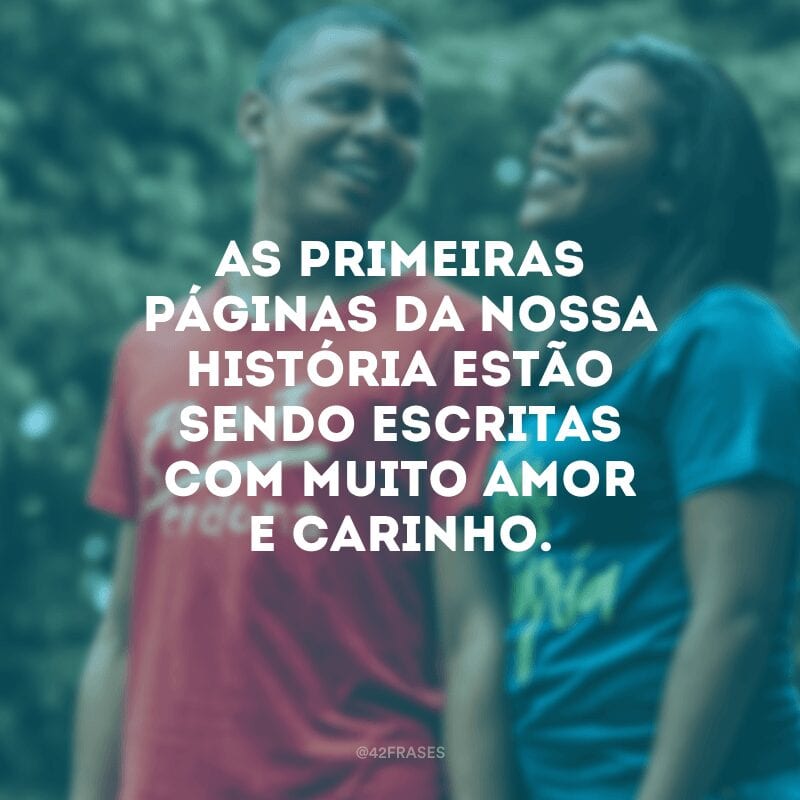 As primeiras páginas da nossa história estão sendo escritas com muito amor e carinho. 