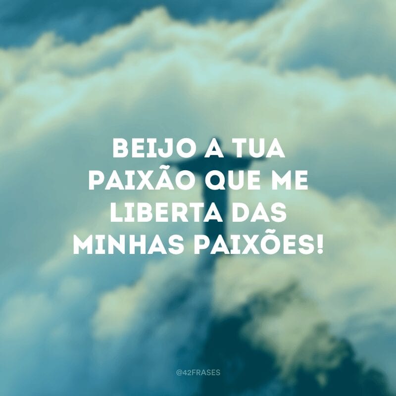 Beijo a Tua paixão que me liberta das minhas paixões!