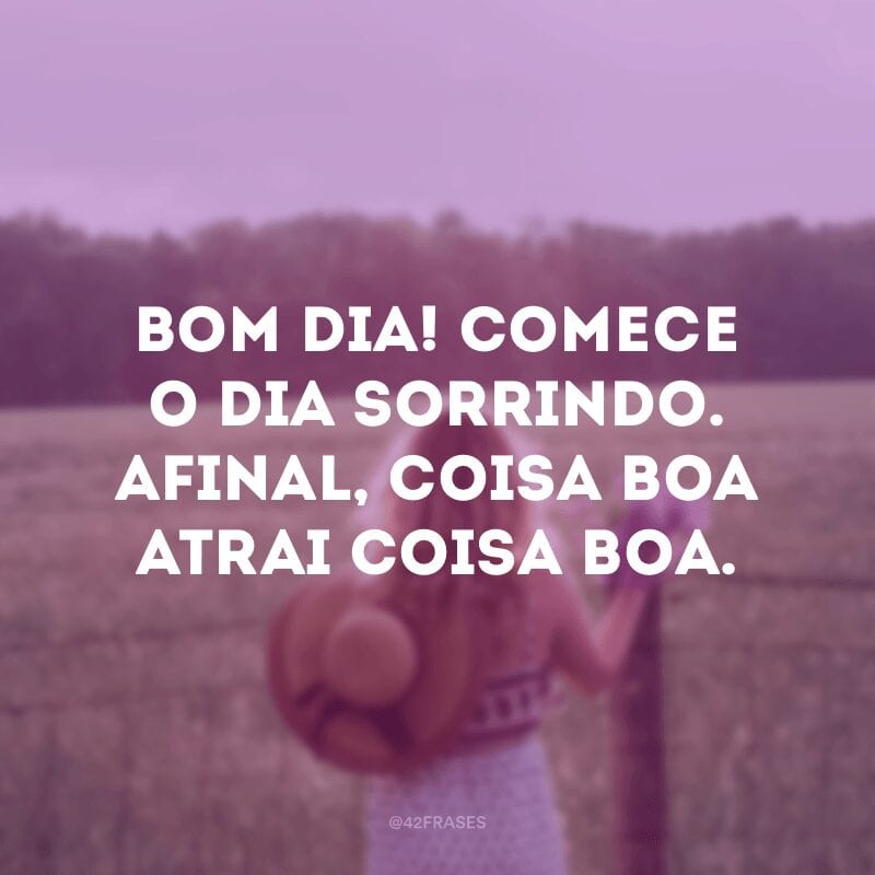 Bom dia! Comece o dia sorrindo. Afinal, coisa boa atrai coisa boa.