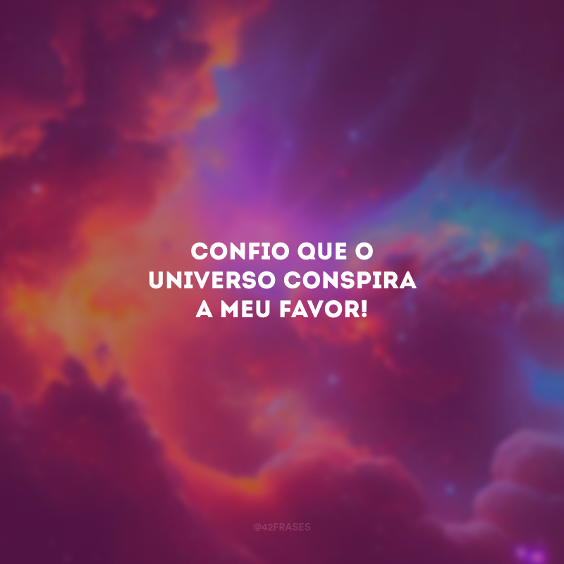 Confio que o universo conspira a meu favor!