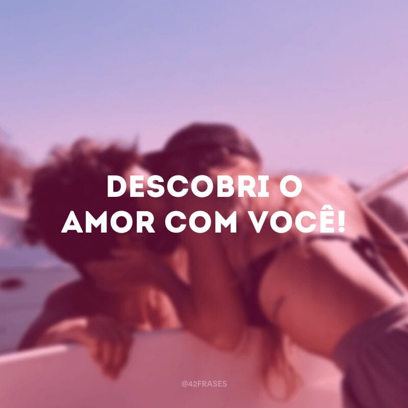 Descobri o amor com você!