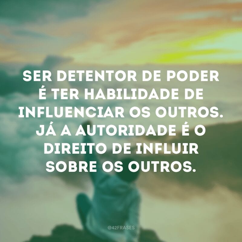 Ser detentor de poder é ter habilidade de influenciar os outros. Já a autoridade é o direito de influir sobre os outros.