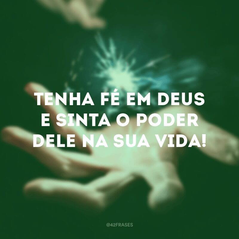 Tenha fé em Deus e sinta o poder Dele na sua vida!