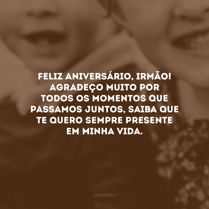 Feliz aniversário, irmão! Agradeço muito por todos os momentos que passamos juntos, saiba que te quero sempre presente em minha vida. 