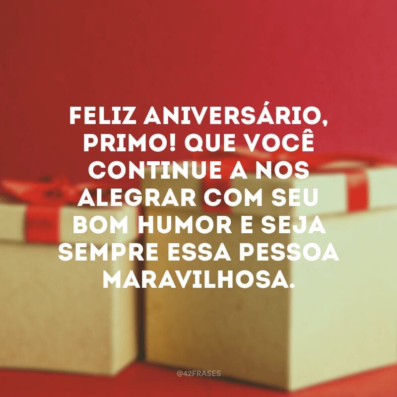 Feliz aniversário, primo! Que você continue a nos alegrar com seu bom humor e seja sempre essa pessoa maravilhosa.