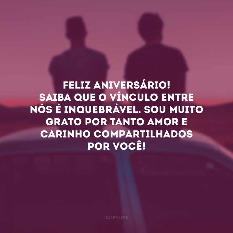 Feliz aniversário! Saiba que o vínculo entre nós é inquebrável. Sou muito grato por tanto amor e carinho compartilhados por você!