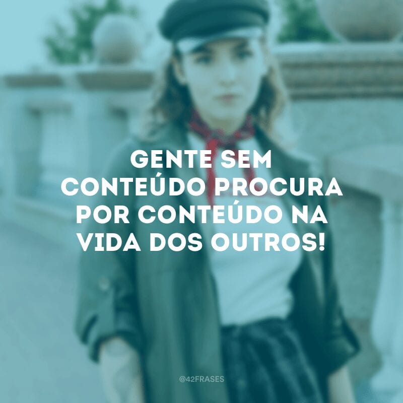 Gente sem conteúdo procura por conteúdo na vida dos outros! 