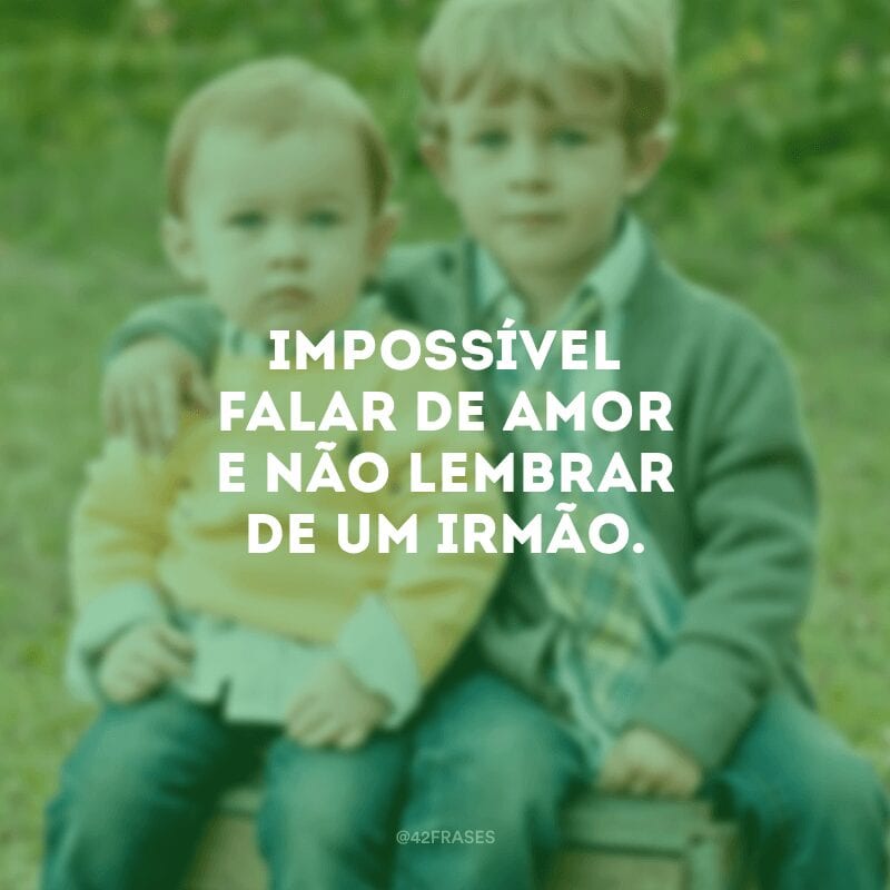 Impossível falar de amor e não lembrar de um irmão.