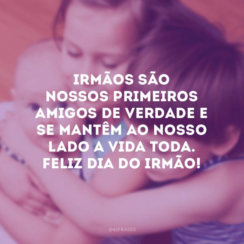 Irmãos são nossos primeiros amigos de verdade e se mantêm ao nosso lado a vida toda. Feliz Dia do Irmão!