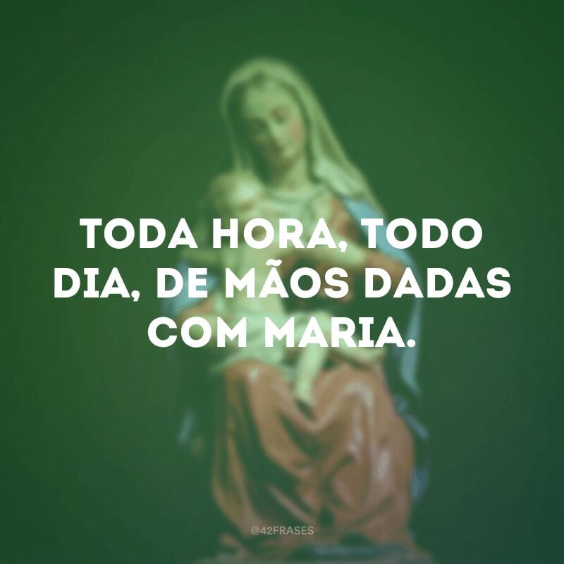 Toda hora, todo dia, de mãos dadas com Maria.