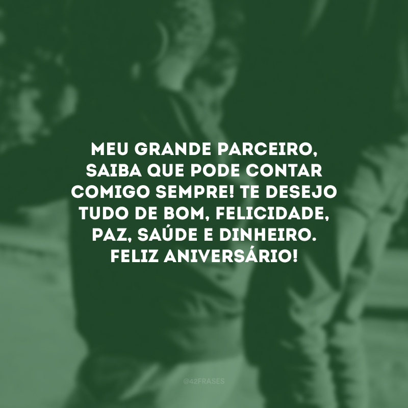 Meu grande parceiro, saiba que pode contar comigo sempre! Te desejo tudo de bom, felicidade, paz, saúde e dinheiro. Feliz aniversário!