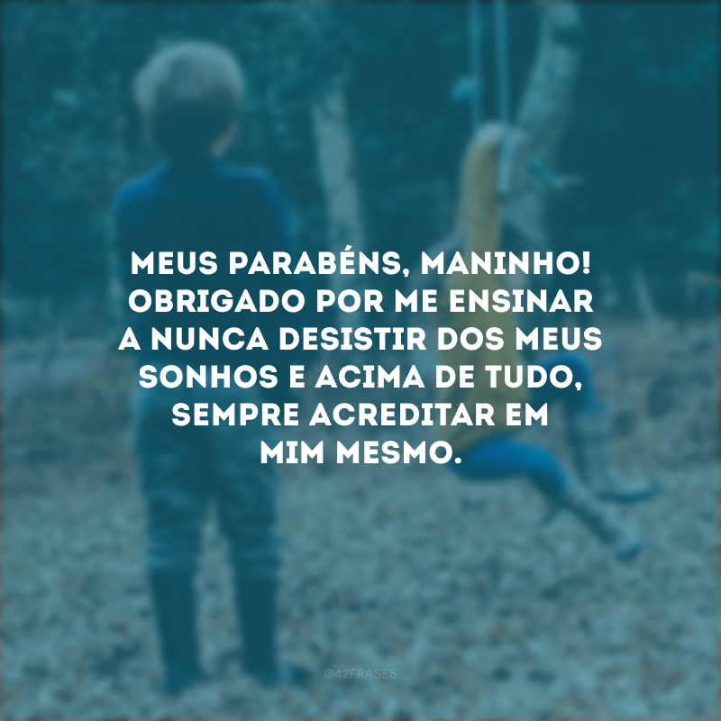 Meus parabéns, maninho! Obrigado por me ensinar a nunca desistir dos meus sonhos e acima de tudo, sempre acreditar em mim mesmo.