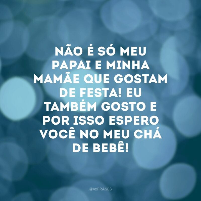 Não é só meu papai e minha mamãe que gostam de festa! Eu também gosto e por isso espero você no meu chá de bebê!