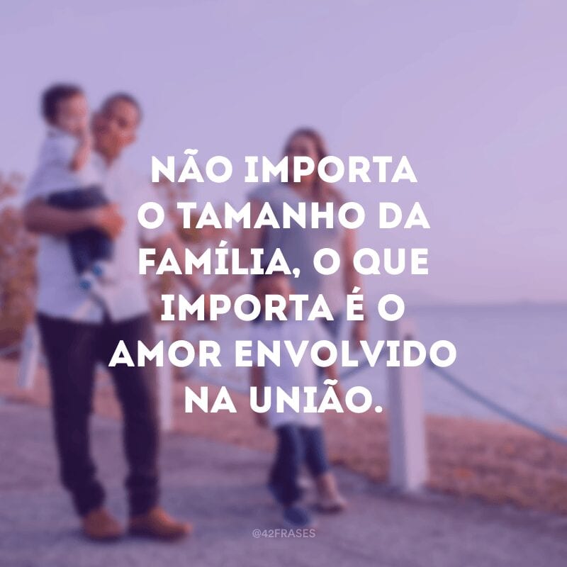 Não importa o tamanho da família, o que importa é o amor envolvido na união.