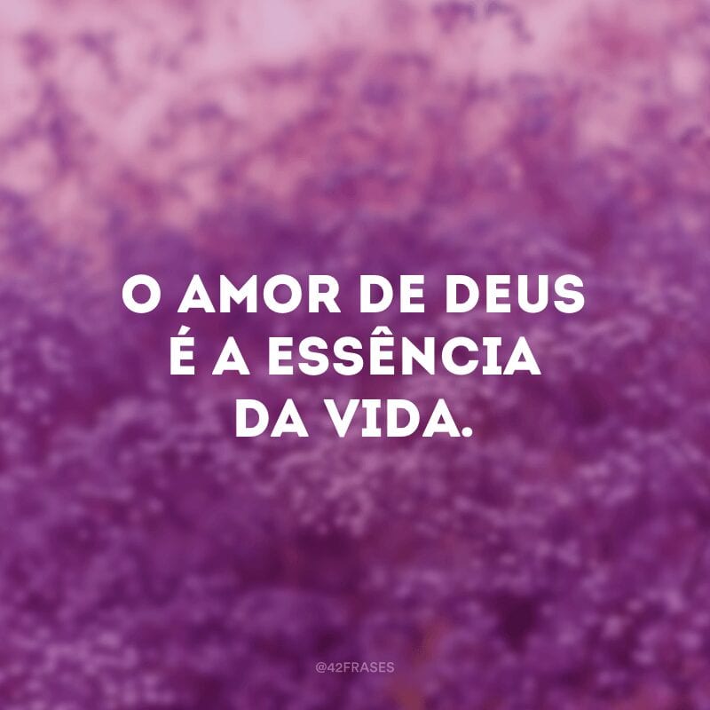 O amor de Deus é a essência da vida.