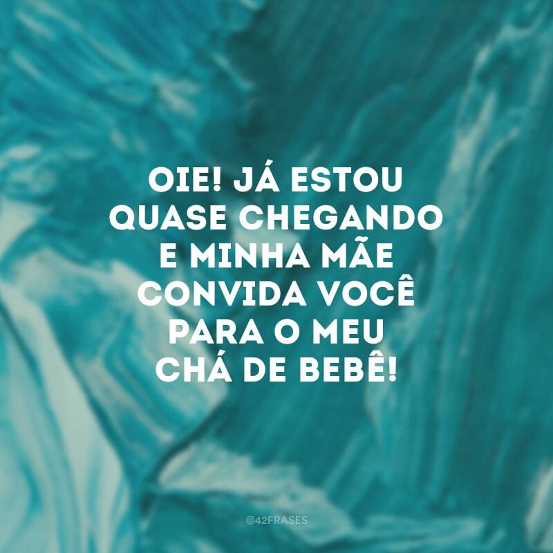 Oie! Já estou quase chegando e minha mãe convida você para o meu chá de bebê!