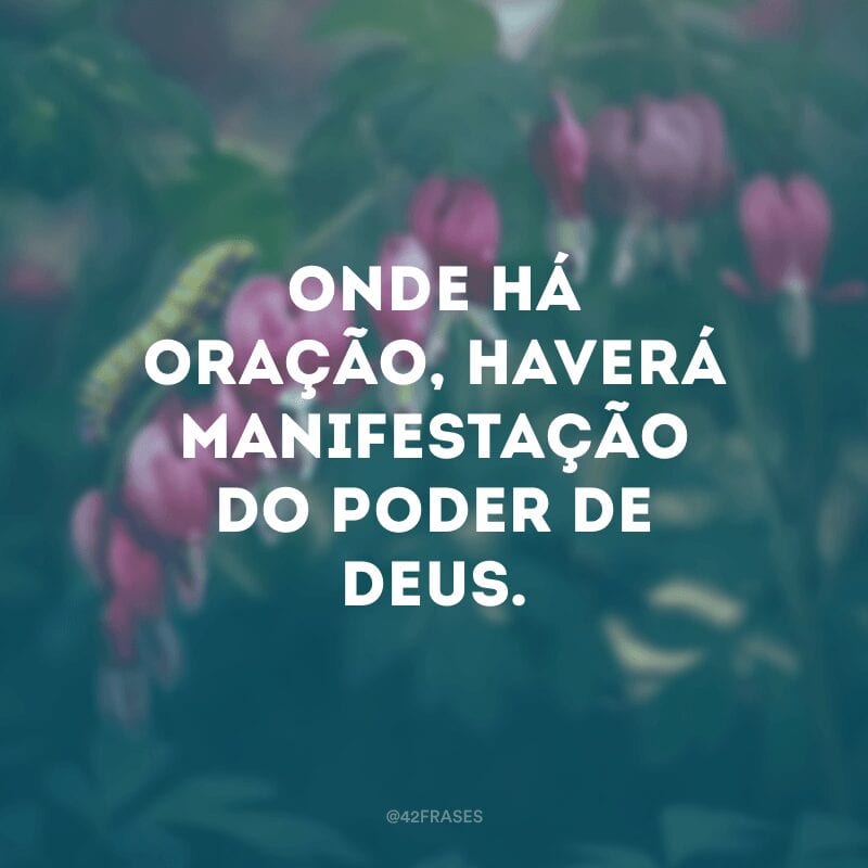 Onde há oração, haverá manifestação do poder de Deus.