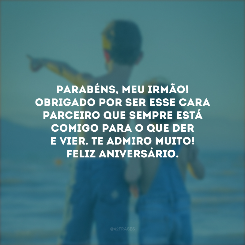 Parabéns, meu irmão! Obrigado por ser esse cara parceiro que sempre está comigo para o que der e vier. Te admiro muito! Feliz aniversário.