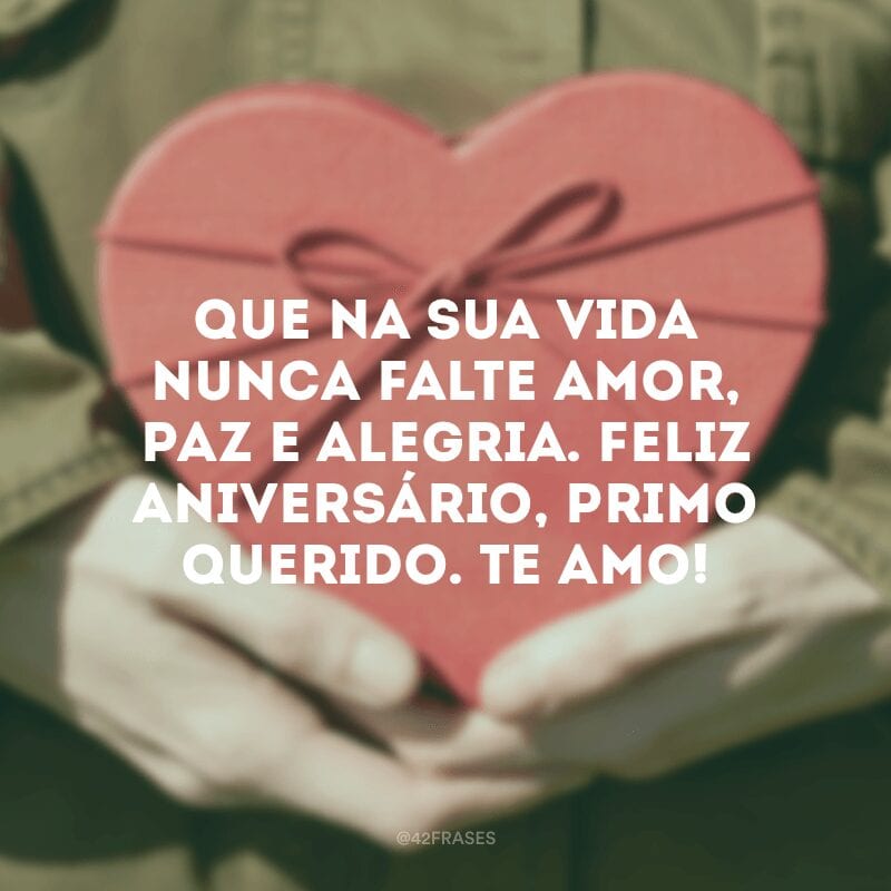 Que na sua vida nunca falte amor, paz e alegria. Feliz aniversário, primo querido. Te amo! 