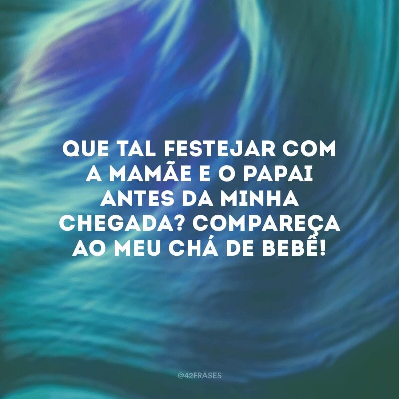 Que tal festejar com a mamãe e o papai antes da minha chegada? Compareça ao meu chá de bebê!