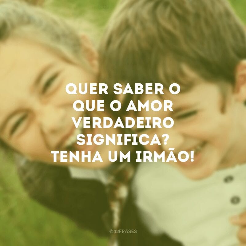 Quer saber o que o amor verdadeiro significa? Tenha um irmão!