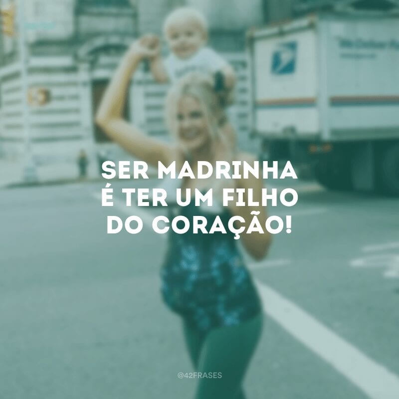 Ser madrinha é ter um filho do coração!