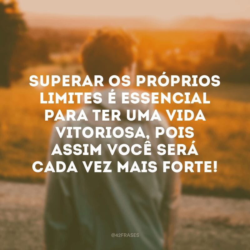 Superar os próprios limites é essencial para ter uma vida vitoriosa, pois assim você será cada vez mais forte!